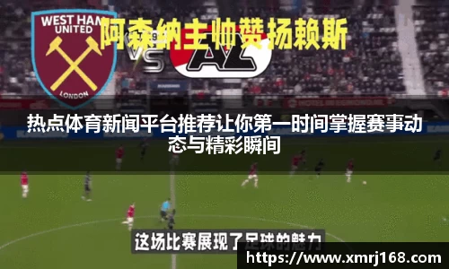 热点体育新闻平台推荐让你第一时间掌握赛事动态与精彩瞬间