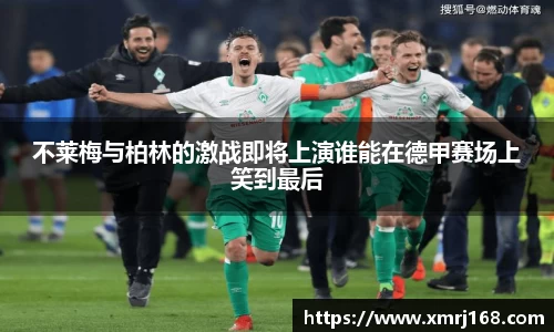 不莱梅与柏林的激战即将上演谁能在德甲赛场上笑到最后