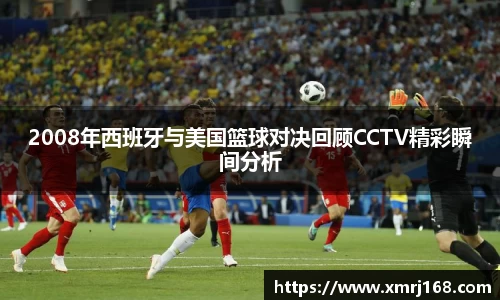 2008年西班牙与美国篮球对决回顾CCTV精彩瞬间分析