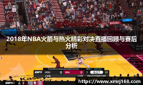 2018年NBA火箭与热火精彩对决直播回顾与赛后分析