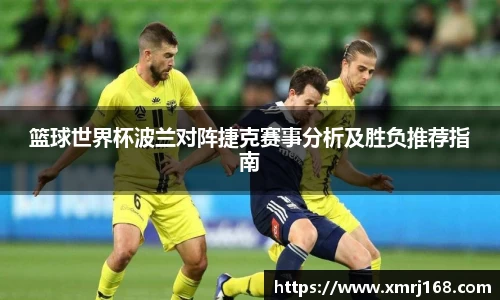 篮球世界杯波兰对阵捷克赛事分析及胜负推荐指南